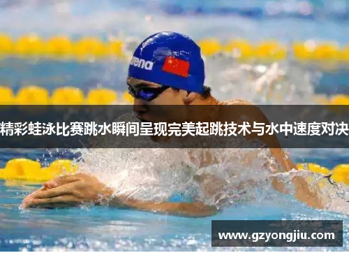 精彩蛙泳比赛跳水瞬间呈现完美起跳技术与水中速度对决