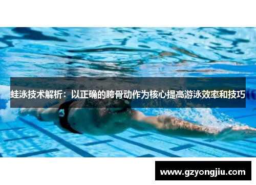 蛙泳技术解析：以正确的胯骨动作为核心提高游泳效率和技巧